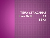 Презентация по предмету Искусство на тему Тема страдания в музыке 18 века (8 класс)