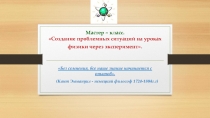 Презентация мастер класса Создание проблемных ситуаций на уроке физики через эксперимент