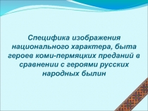 Специфика изображения национального характера, быта героев коми-пермяцких преданий в сравнении с героями русских народных былин