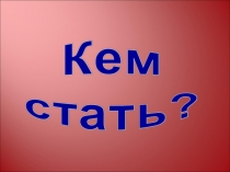 Презентация к внеклассному мероприятию Кем стать