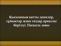 Қысым.Қысымның қатты денелер ,сұйықтар және газдар арқылы берілуі .Паскаль заңы.