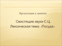 Презентация к занятию  Свистящие звуки С-Ц. Лексическая тема Посуда