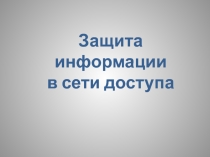 Презентация по информационной безопасности на тему Защита информации в сети доступа