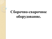 Презентация по МДК 01.02 Технология производства сварных конструкций на тему Сборочно-сварочное оборудование.