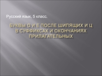 Презентация по русскому языку на тему Буквы О и Е после шипящих и Ц в суффиксах и окончаниях прилагательных, 5 класс