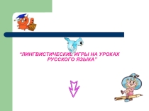 Презентация ЛИНГВИСТИЧЕСКИЕ ИГРЫ НА УРОКАХ РУССКОГО ЯЗЫКA”