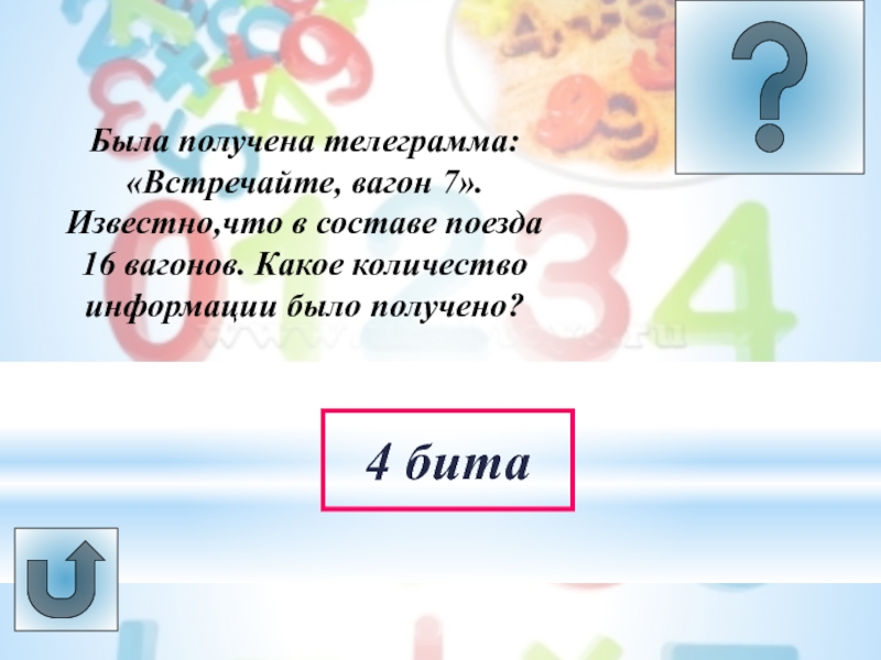 Урок -викторина Системы счисления Была получена телеграмма: «Встречайте, вагон 7».Известно,что в составе поезда 16 вагонов. Была получена телеграмма: «Встречайте, вагон 7».Известно,что в составе поезда 16 вагонов. Какое количество информации было получено?4 бита