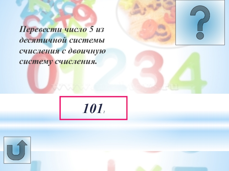 Урок -викторина Системы счисления 1012Перевести число 5 из десятичной системысчисления с двоичную систему счисления. 1012Перевести число 5 из десятичной системысчисления с двоичную систему счисления.