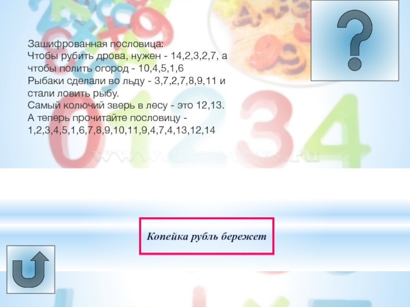 Урок -викторина Системы счисления Копейка рубль бережет Зашифрованная пословица:Чтобы рубить дрова, нужен - 14,2,3,2,7, а Копейка рубль бережет Зашифрованная пословица:Чтобы рубить дрова, нужен - 14,2,3,2,7, а чтобы полить огород - 10,4,5,1,6Рыбаки сделали