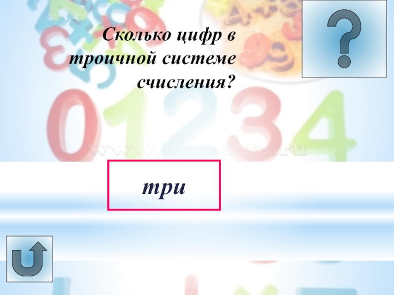 Урок -викторина Системы счисления три Сколько цифр в троичной системе счисления? три Сколько цифр в троичной системе счисления?