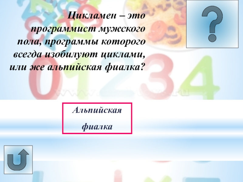 Урок -викторина Системы счисления Цикламен – это программист мужского пола, программы которого всегда изобилуют циклами, или же альпийская фиалка?Альпийская фиалка Цикламен – это программист мужского пола, программы которого всегда изобилуют циклами, или же альпийская фиалка?Альпийская фиалка