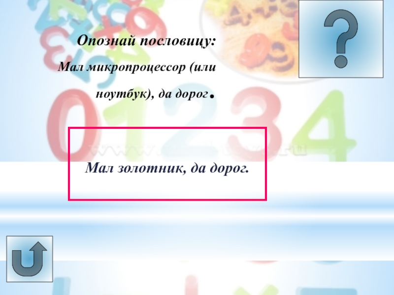 Урок -викторина Системы счисления Опознай пословицу: Мал микропроцессор (или ноутбук), да дорог. Мал золотник, да дорог. Опознай пословицу: Мал микропроцессор (или ноутбук), да дорог. Мал золотник, да дорог.