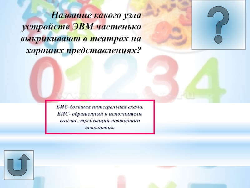 Урок -викторина Системы счисления Название какого узла устройств ЭВМ частенько выкрикивают в театрах на хороших Название какого узла устройств ЭВМ частенько выкрикивают в театрах на хороших представлениях?БИС-большая интегральная схема.БИС- обращенный к исполнителю
