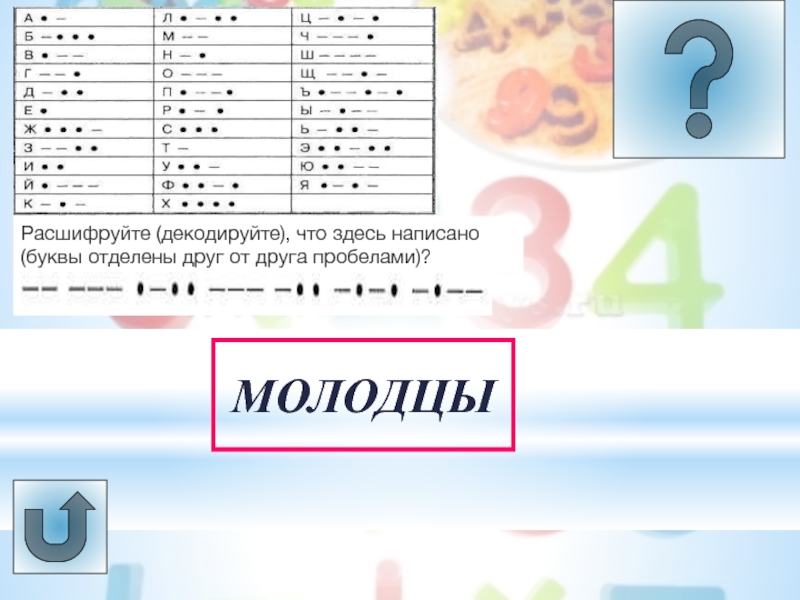 Урок -викторина Системы счисления МОЛОДЦЫРасшифруйте (декодируйте), что здесь написано (буквы отделены друг от друга пробелами)? МОЛОДЦЫРасшифруйте (декодируйте), что здесь написано (буквы отделены друг от друга пробелами)?