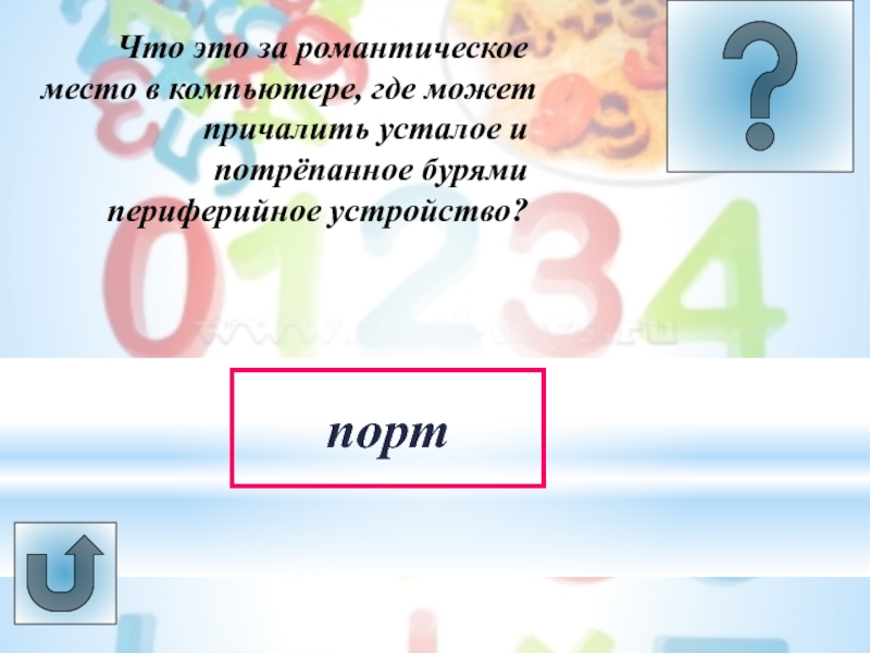 Урок -викторина Системы счисления Что это за романтическое место в компьютере, где может причалить усталое и потрёпанное бурями периферийное устройство?порт Что это за романтическое место в компьютере, где может причалить усталое и потрёпанное бурями периферийное устройство?порт