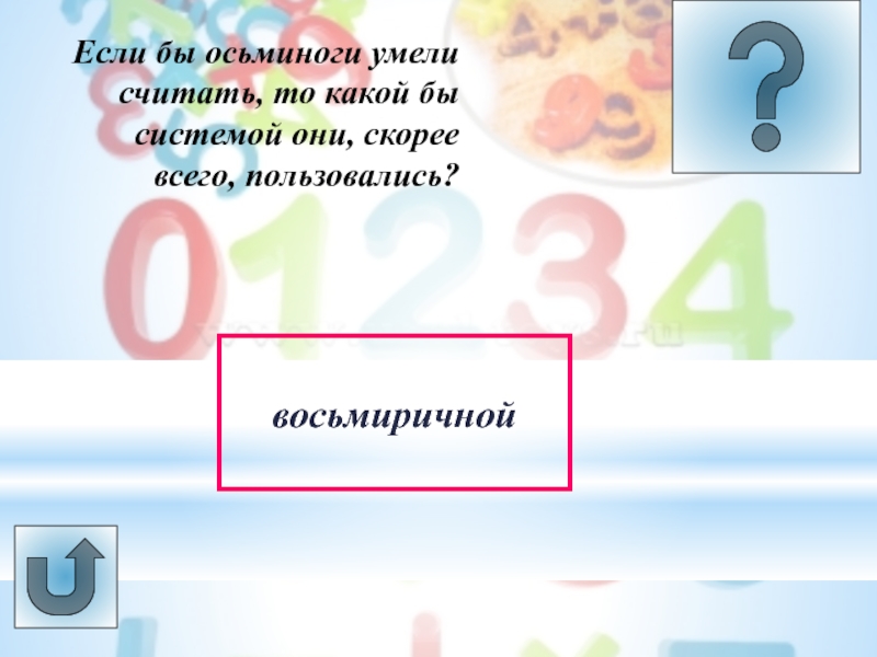 Урок -викторина Системы счисления Если бы осьминоги умели считать, то какой бы системой они, скорее всего, пользовались?восьмиричной Если бы осьминоги умели считать, то какой бы системой они, скорее всего, пользовались?восьмиричной