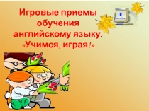 Презентация по теме Игровые приемы и методы на уроках английского языка (2-6 класс)