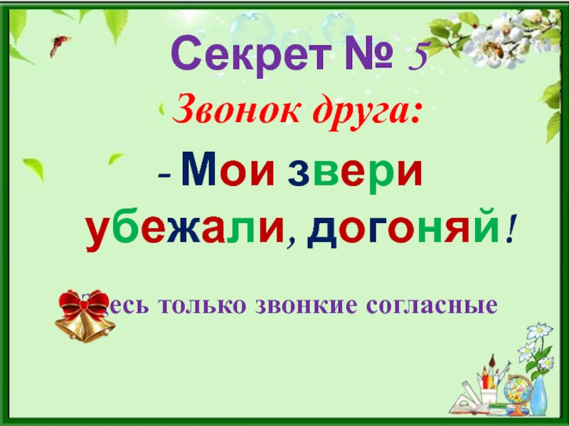 Опорные схемы в изучении русского языка Секрет № 5 Звонок друга: - Мои звери убежали, догоняй!Здесь только звонкие согласные Секрет № 5 Звонок друга: - Мои звери убежали, догоняй!Здесь только звонкие