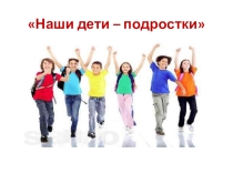 Презентация Родительское собрание Наши дети – подростки7 класс