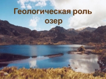 Презентация по геологии на тему Геологическая роль озер