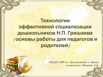 Презентация Технологии эффективной социализации дошкольников Н.П.Гришаева