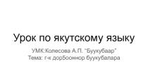 Презентация по якутскому языку на тему г-к дор5ооннор буукубалара