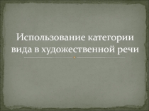 Презентация по русскому языку на тему Категория вида в художественной речи (5-й класс)