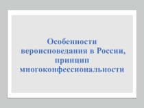 Презентация классного часа Особенности вероисповедания в России, принцип многоконфессиональности