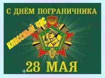 Есть такая профессия- Родину защищать! - классный час, посвященный Дню пограничника