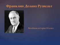 Презентация по всеобщей истории Франклин Делано Рузвельт (10 класс)