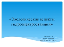 Презентация по географии на тему Экологические проблемы гидроэлектростанций (9 класс)