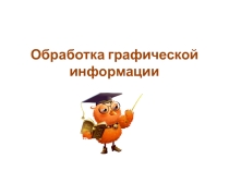 Презентация по информатике Обработка графической информации