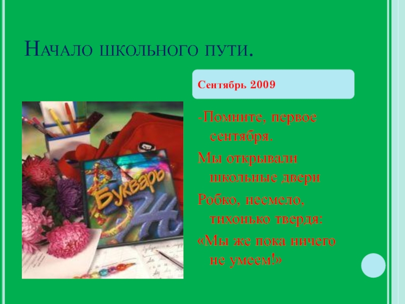 Презентация наш выпускной бал Начало школьного пути.-Помните, первое сентября.Мы открывали школьные двериРобко, несмело, тихонько твердя:«Мы Начало школьного пути.-Помните, первое сентября.Мы открывали школьные двериРобко, несмело, тихонько твердя:«Мы же пока ничего не умеем!»Сентябрь 2009