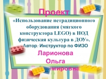 Презентация.Проект Использование нетрадиционного оборудования (мягкого конструктора LEGO) в НОД физическая культура в ДОУ.