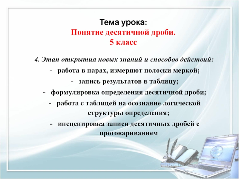 Презентация Методика изучения понятия Десятичная дробь. Мастер-класс Тема урока: Понятие десятичной дроби. 5 класс4. Этап открытия новых знаний Тема урока: Понятие десятичной дроби. 5 класс4. Этап открытия новых знаний и способов действий:работа в парах,