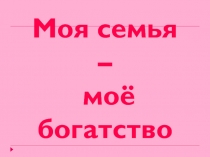 Презентація до свята:Моя семья – моё богатство!