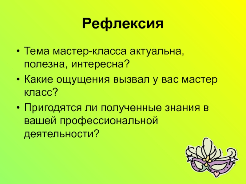 Мастер класс на тему Развитие речи школьников посредством театрализованной деятельности РефлексияТема мастер-класса актуальна, полезна, интересна?Какие ощущения вызвал у вас мастер класс?Пригодятся РефлексияТема мастер-класса актуальна, полезна, интересна?Какие ощущения вызвал у вас мастер класс?Пригодятся ли полученные знания в вашей профессиональной
