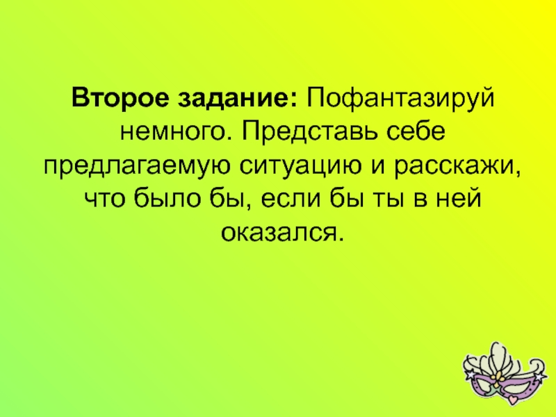 Мастер класс на тему Развитие речи школьников посредством театрализованной деятельности Второе задание: Пофантазируй немного. Представь себе предлагаемую ситуацию и Второе задание: Пофантазируй немного. Представь себе предлагаемую ситуацию и расскажи, что было бы, если