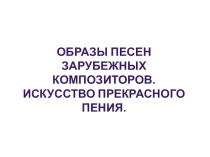 Презентация по музыке на тему: Образы песен зарубежных композиторов. Искусство прекрасного пения (6 класс)