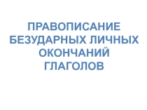 Презентация по русскому языку к уроку на тему Правописание безударных личных окончаний глаголов(5 кл.)