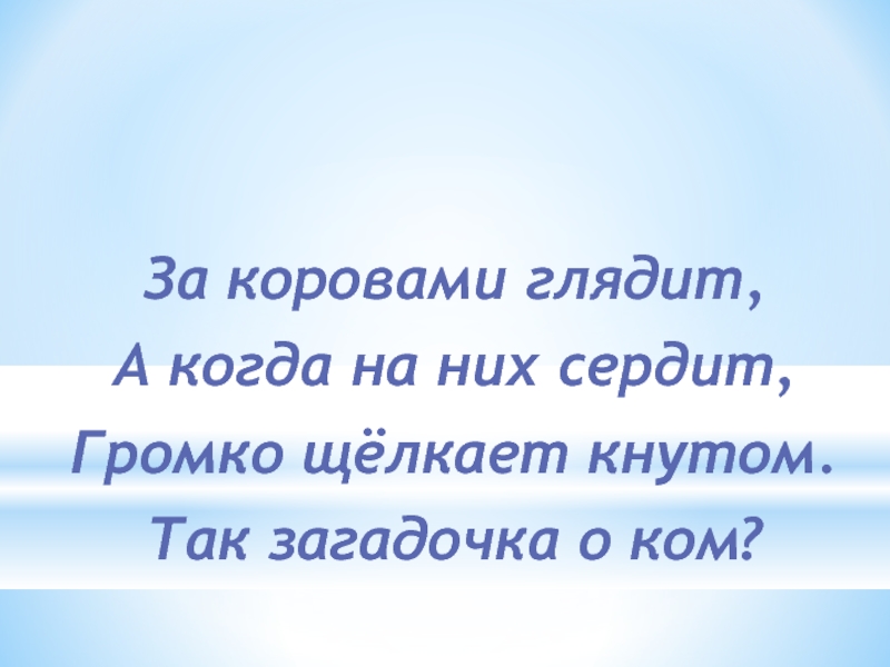 Презентация к классному часу Профессии на селе За коровами глядит,А когда на них сердит,Громко щёлкает кнутом.Так загадочка о ком? За коровами глядит,А когда на них сердит,Громко щёлкает кнутом.Так загадочка о ком?