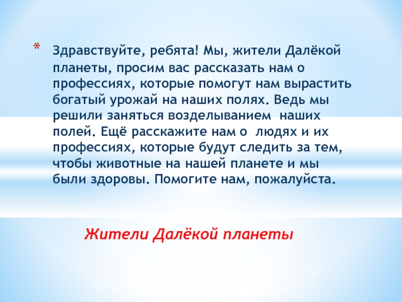 Презентация к классному часу Профессии на селе Жители Далёкой планетыЗдравствуйте, ребята! Мы, жители Далёкой планеты, просим вас рассказать Жители Далёкой планетыЗдравствуйте, ребята! Мы, жители Далёкой планеты, просим вас рассказать нам о профессиях, которые помогут нам