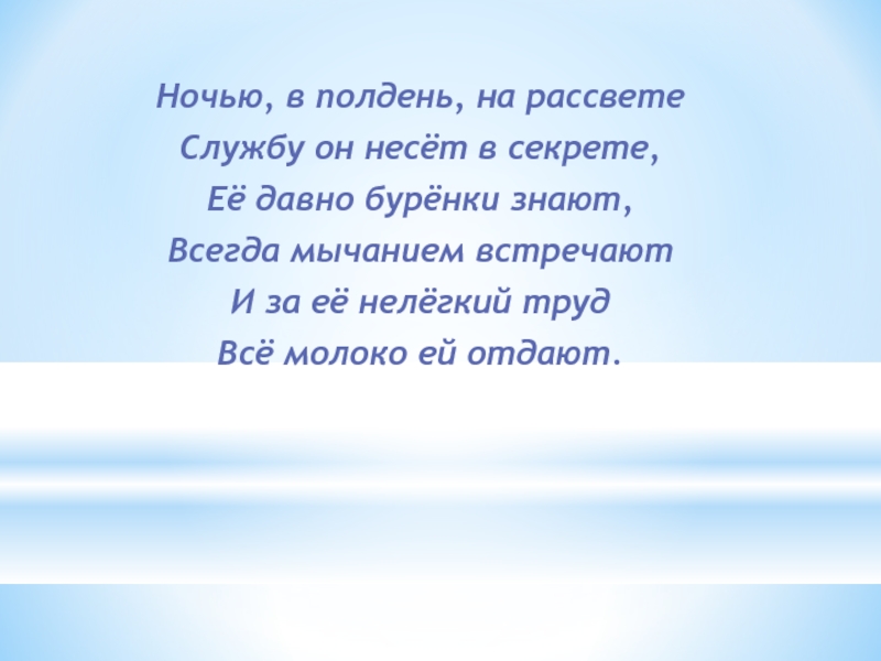 Презентация к классному часу Профессии на селе Ночью, в полдень, на рассветеСлужбу он несёт в секрете,Её давно бурёнки Ночью, в полдень, на рассветеСлужбу он несёт в секрете,Её давно бурёнки знают,Всегда мычанием встречаютИ за её нелёгкий