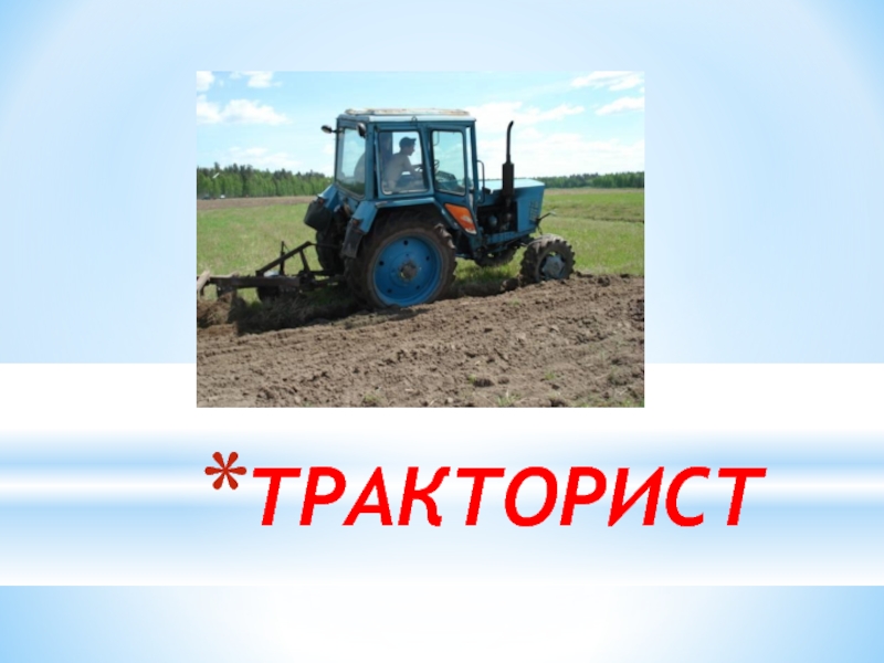 Презентация к классному часу Профессии на селе ТРАКТОРИСТ ТРАКТОРИСТ
