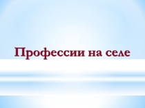 Презентация к классному часу Профессии на селе