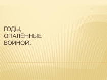 Презентация по истории на тему Годы,опалённые войной(9 класс)