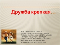 Презентация Классный час ДРУЖБА КРЕПКАЯ