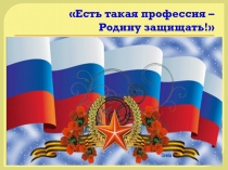 Презентация к классному часу Есть такая профессия - родину защищать