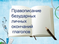 Презентация по теме  Правописание безударных личных окончаний глаголов