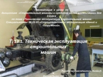 Презентация к уроку по дисциплине Строительные машины и средства малой механизации для 3 курса по теме Техническая эксплуатация строительных машин Специальность: 08.02.01 Строительство и эксплуатация зданий и сооружений.